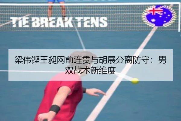 梁伟铿王昶网前连贯与胡展分离防守：男双战术新维度
