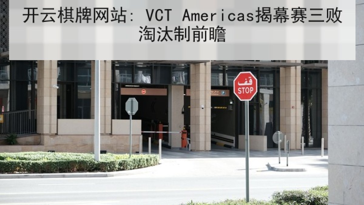 开云棋牌网站: VCT Americas揭幕赛三败淘汰制前瞻 开云棋牌网站: VCT Americas揭幕赛三败淘汰制前瞻
