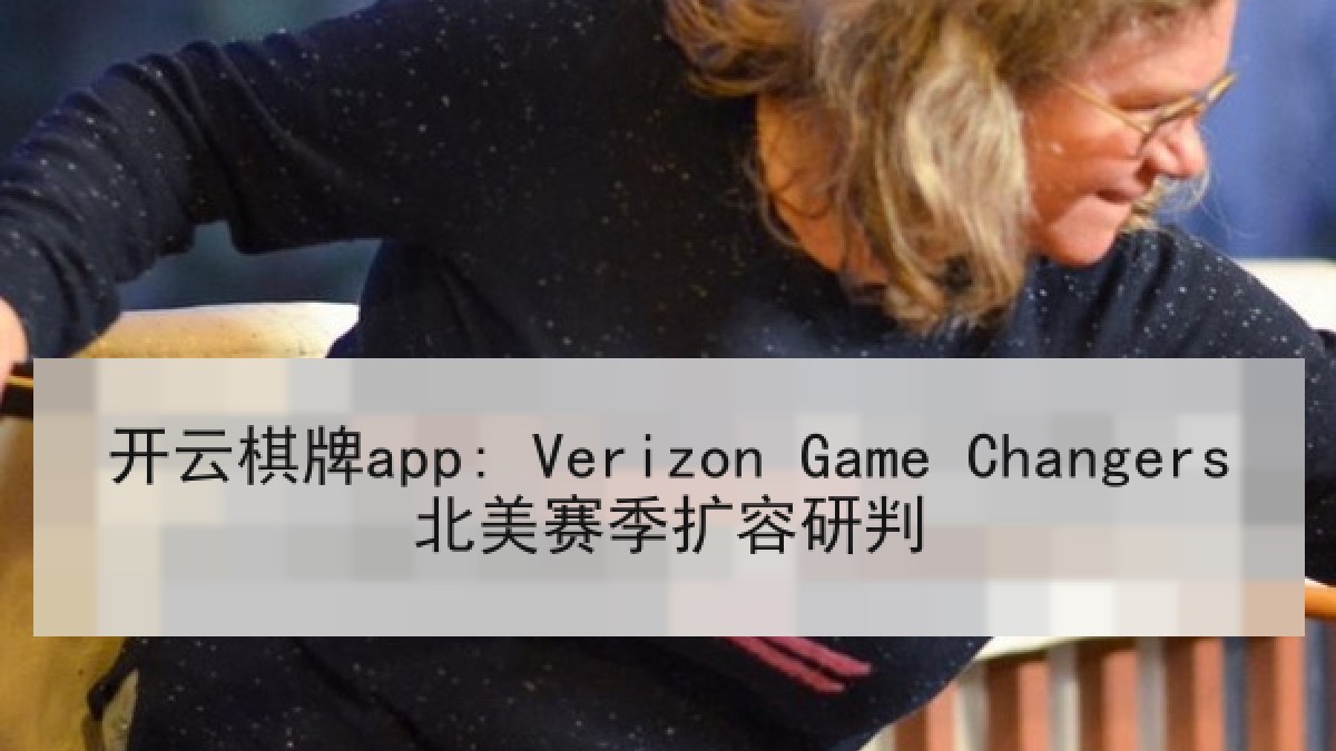 开云棋牌app: Verizon Game Changers北美赛季扩容研判