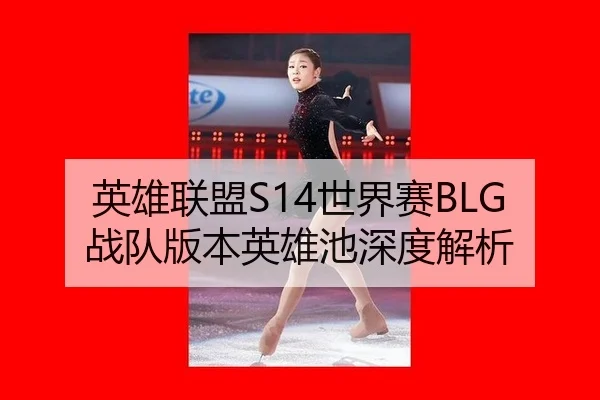 英雄联盟S14世界赛BLG战队版本英雄池深度解析