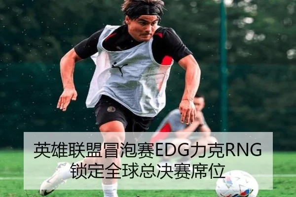 英雄联盟冒泡赛EDG力克RNG锁定全球总决赛席位