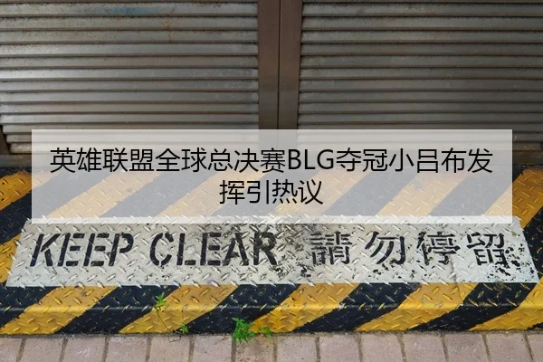 英雄联盟全球总决赛BLG夺冠小吕布发挥引热议