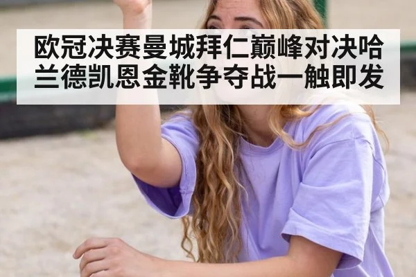 欧冠决赛曼城拜仁巅峰对决哈兰德凯恩金靴争夺战一触即发