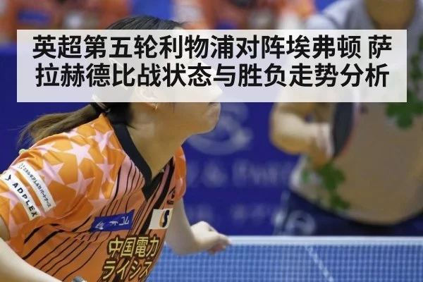 英超第五轮利物浦对阵埃弗顿 萨拉赫德比战状态与胜负走势分析